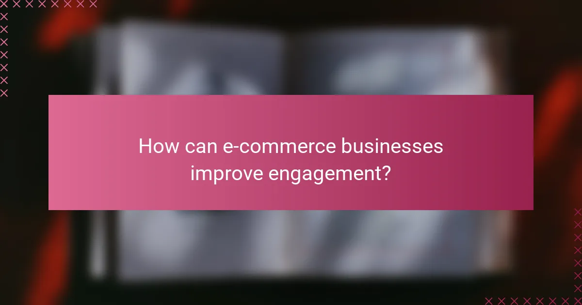 How can e-commerce businesses improve engagement?
