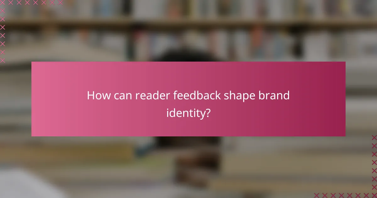How can reader feedback shape brand identity?