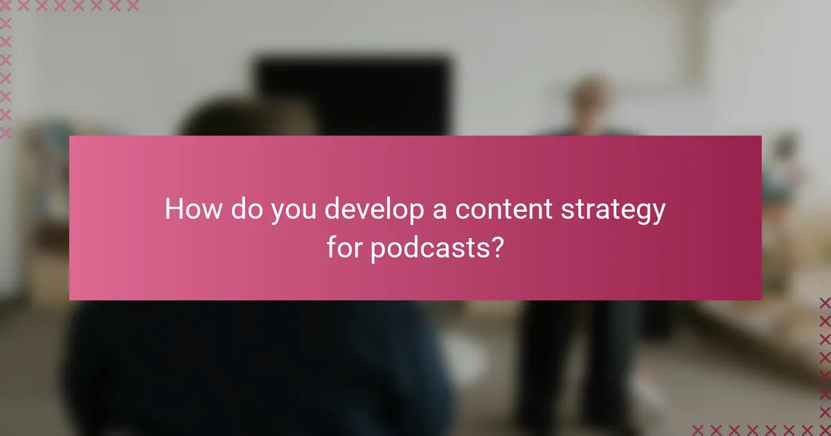 How do you develop a content strategy for podcasts?