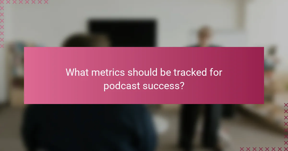 What metrics should be tracked for podcast success?