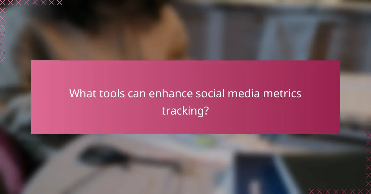 What tools can enhance social media metrics tracking?