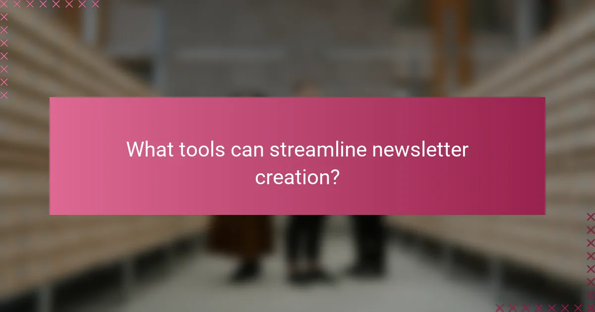 What tools can streamline newsletter creation?
